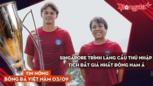 Tin nóng BĐVN 3/9: ĐT Singapore trình làng cầu thủ nhập tịch đắt giá nhất Đông Nam Á