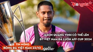 Tin nóng BĐVN 23/10: Jason Quang Vinh có thể lên ĐT Việt Nam đá luôn AFF Cup 2024