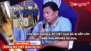 Tin nóng BĐVN 16/12:  Vừa đến Manila, ĐT Việt Nam đã bị sếp lớn LĐBĐ Philippines "hù dọa"