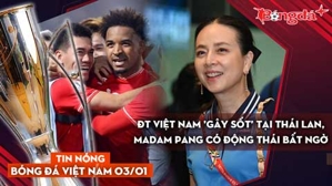 Tin nóng BĐVN 3/1: ĐT Việt Nam 'gây sốt' tại Thái Lan, Madam Pang có động thái bất ngờ